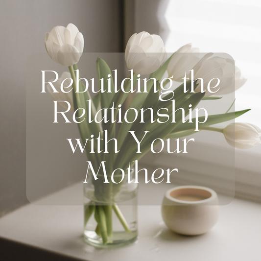 Rebuilding the Relationship with Your Mother